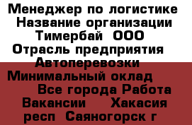 Менеджер по логистике › Название организации ­ Тимербай, ООО › Отрасль предприятия ­ Автоперевозки › Минимальный оклад ­ 70 000 - Все города Работа » Вакансии   . Хакасия респ.,Саяногорск г.